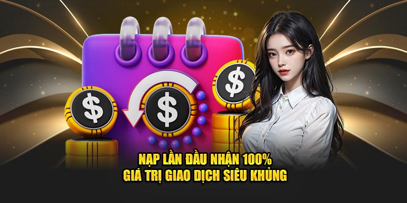 Nạp lần đầu nhận 100% giá trị giao dịch siêu khủng