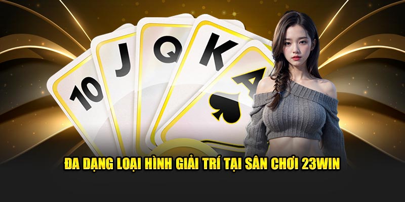 Đa dạng loại hình giải trí tại sân chơi 23win