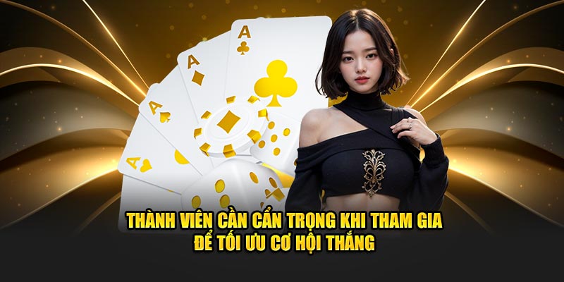 Thành viên cần cẩn trọng khi tham gia để tối ưu cơ hội thắng